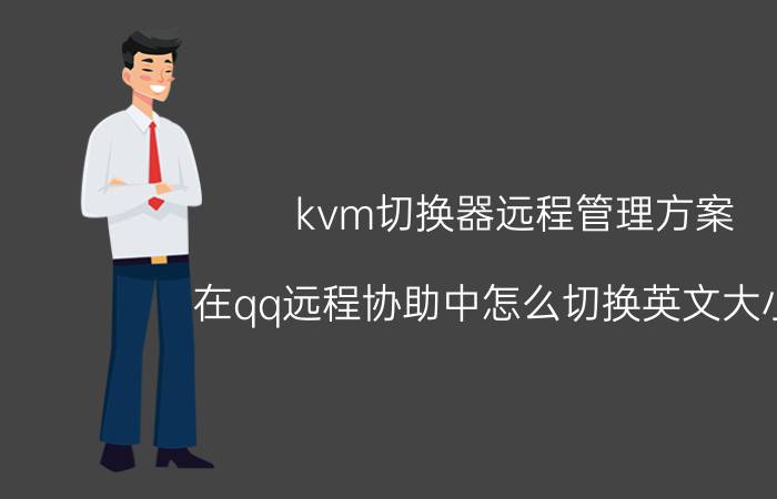 kvm切换器远程管理方案 在qq远程协助中怎么切换英文大小写？